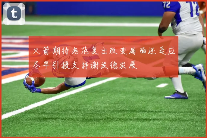 火箭期待老范复出改变局面还是应尽早引援支持谢泼德发展