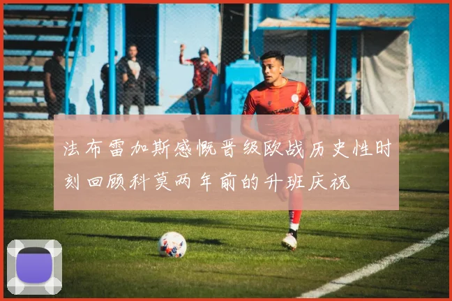 法布雷加斯感慨晋级欧战历史性时刻回顾科莫两年前的升班庆祝