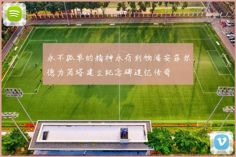 永不孤单的精神永存利物浦安菲尔德为若塔建立纪念碑追忆传奇