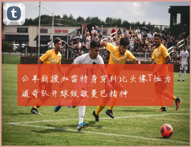 公羊新援加雷特身穿科比头像T恤为道奇队开球致敬曼巴精神