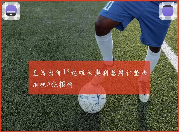 皇马出价15亿难买奥利塞拜仁坚决拒绝5亿报价