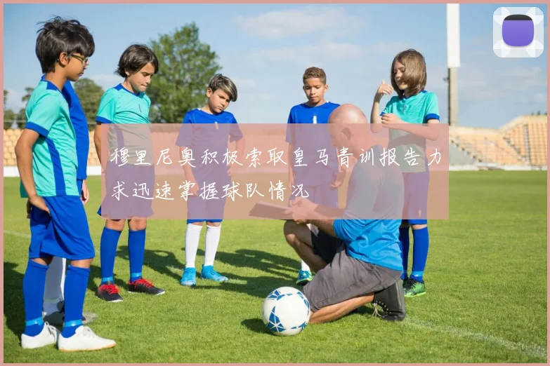穆里尼奥积极索取皇马青训报告力求迅速掌握球队情况