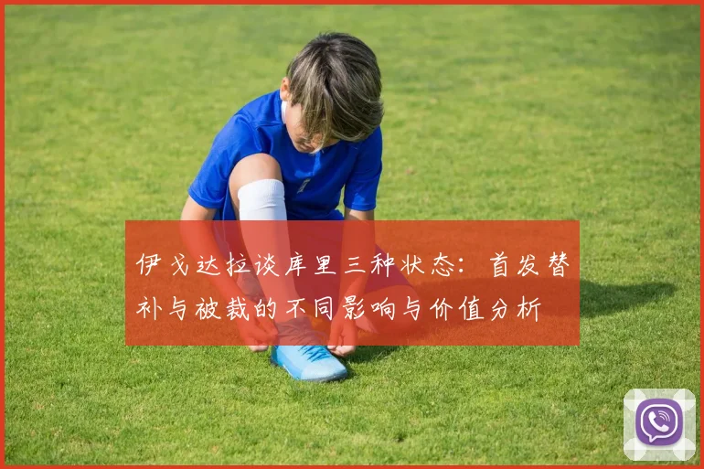 伊戈达拉谈库里三种状态：首发替补与被裁的不同影响与价值分析