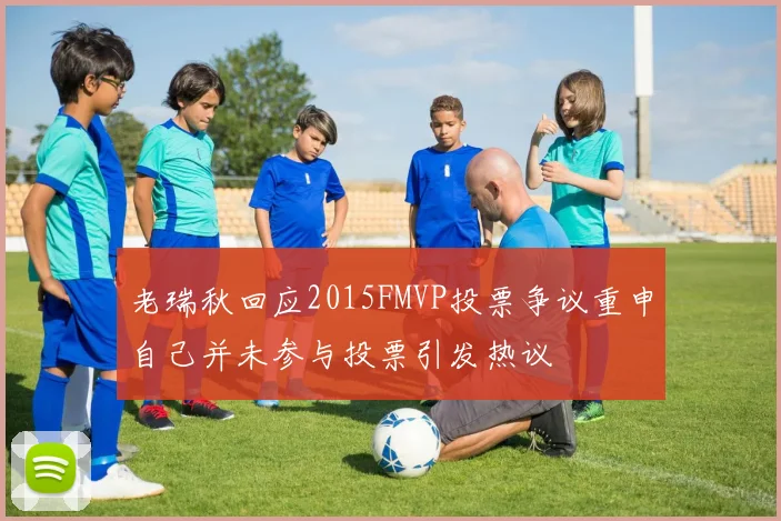 老瑞秋回应2015FMVP投票争议重申自己并未参与投票引发热议