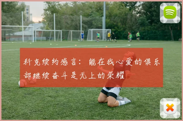 科克续约感言：能在我心爱的俱乐部继续奋斗是无上的荣耀